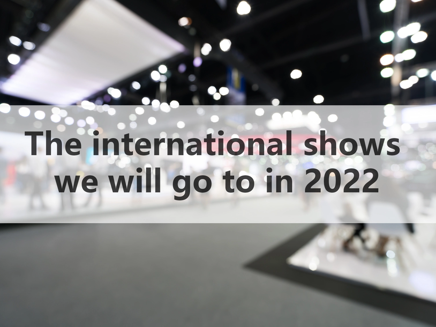 The international shows we will go to in 2022